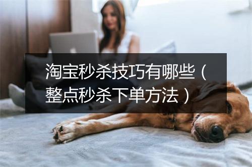 淘宝秒杀技巧有哪些（整点秒杀下单方法）