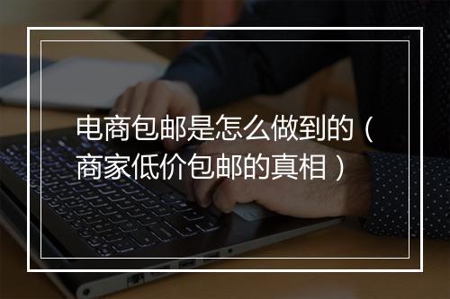 电商包邮是怎么做到的（商家低价包邮的真相）