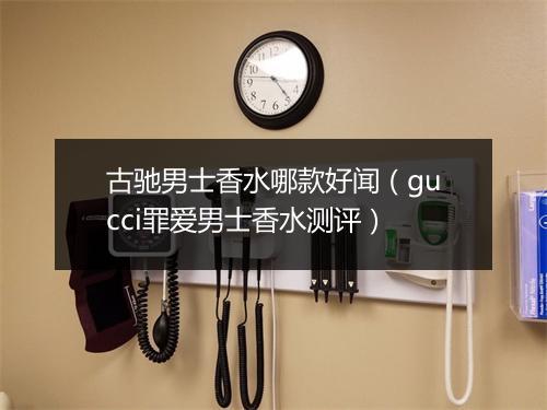 古驰男士香水哪款好闻（gucci罪爱男士香水测评）