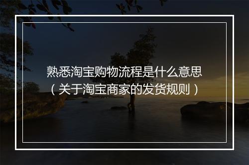 熟悉淘宝购物流程是什么意思（关于淘宝商家的发货规则）