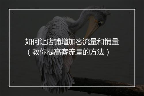如何让店铺增加客流量和销量（教你提高客流量的方法）