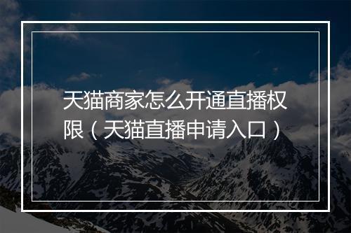 天猫商家怎么开通直播权限（天猫直播申请入口）