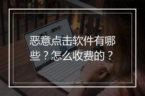 恶意点击软件有哪些？怎么收费的？