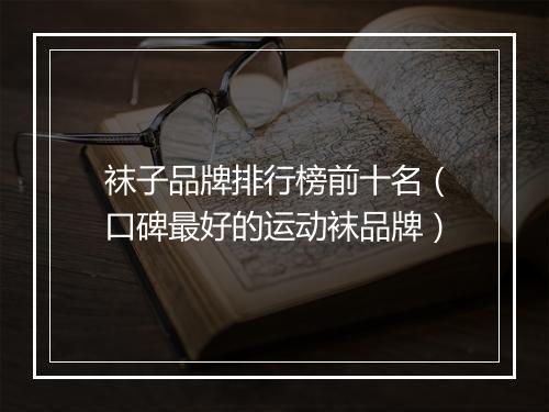 袜子品牌排行榜前十名（口碑最好的运动袜品牌）