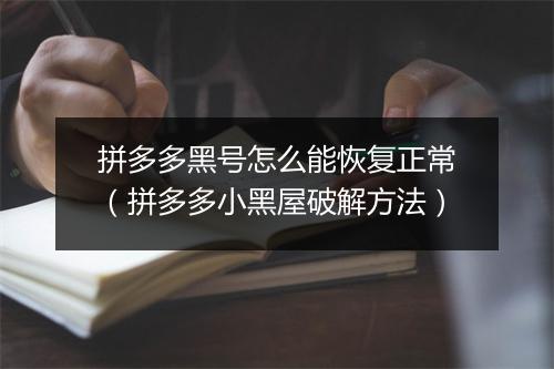 拼多多黑号怎么能恢复正常（拼多多小黑屋破解方法）