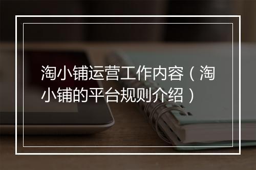 淘小铺运营工作内容（淘小铺的平台规则介绍）