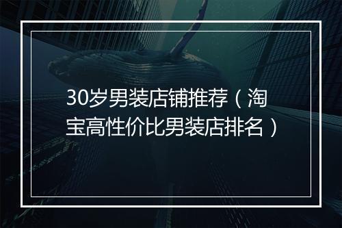 30岁男装店铺推荐（淘宝高性价比男装店排名）