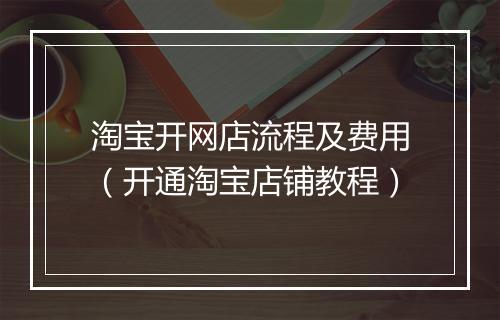 淘宝开网店流程及费用（开通淘宝店铺教程）