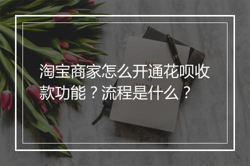 淘宝商家怎么开通花呗收款功能？流程是什么？
