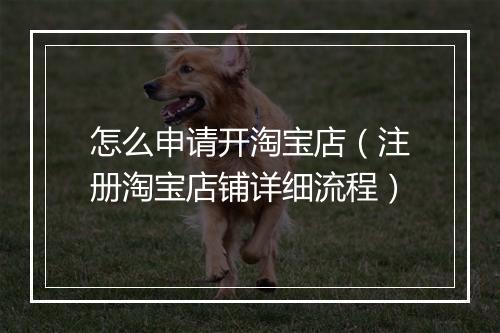 怎么申请开淘宝店（注册淘宝店铺详细流程）