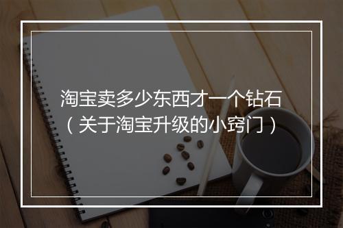 淘宝卖多少东西才一个钻石（关于淘宝升级的小窍门）