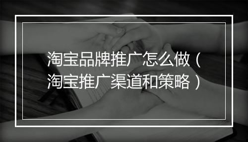 淘宝品牌推广怎么做（淘宝推广渠道和策略）