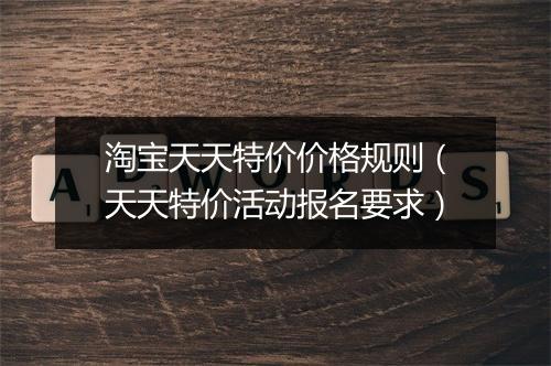 淘宝天天特价价格规则（天天特价活动报名要求）