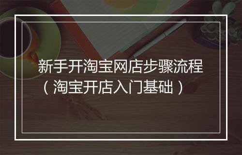 新手开淘宝网店步骤流程（淘宝开店入门基础）