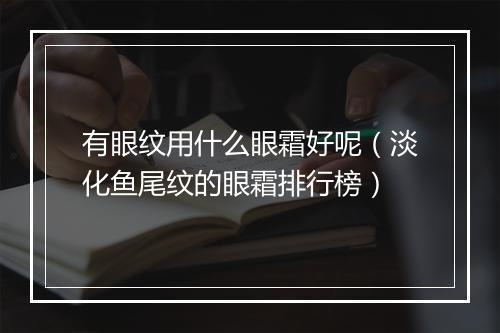 有眼纹用什么眼霜好呢（淡化鱼尾纹的眼霜排行榜）