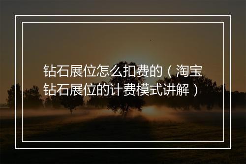 钻石展位怎么扣费的（淘宝钻石展位的计费模式讲解）