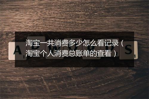 淘宝一共消费多少怎么看记录（淘宝个人消费总账单的查看）