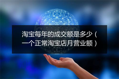 淘宝每年的成交额是多少（一个正常淘宝店月营业额）