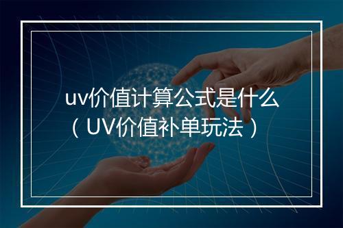 uv价值计算公式是什么（UV价值补单玩法）