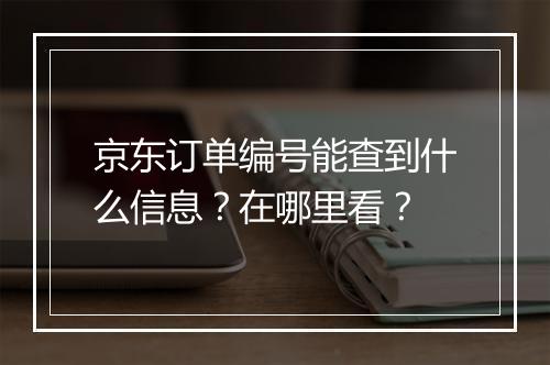 京东订单编号能查到什么信息？在哪里看？
