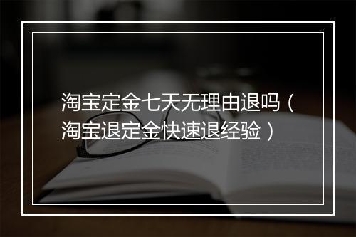 淘宝定金七天无理由退吗（淘宝退定金快速退经验）