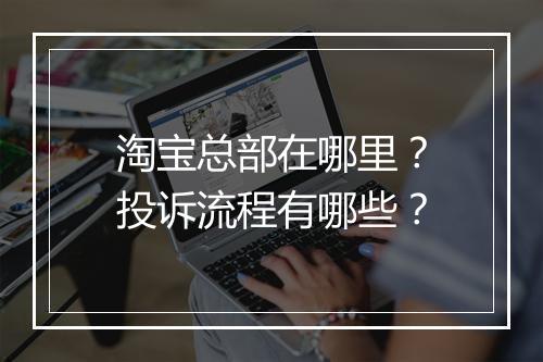 淘宝总部在哪里？投诉流程有哪些？