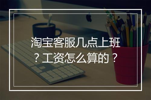 淘宝客服几点上班？工资怎么算的？