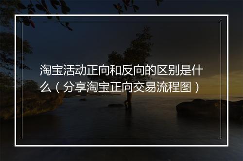 淘宝活动正向和反向的区别是什么（分享淘宝正向交易流程图）