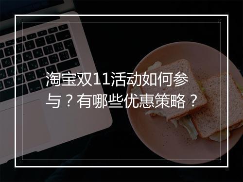 淘宝双11活动如何参与？有哪些优惠策略？