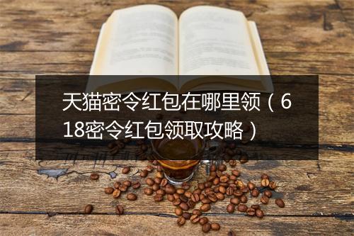 天猫密令红包在哪里领（618密令红包领取攻略）