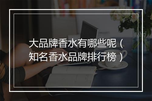 大品牌香水有哪些呢（知名香水品牌排行榜）