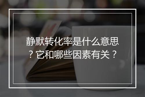 静默转化率是什么意思？它和哪些因素有关？