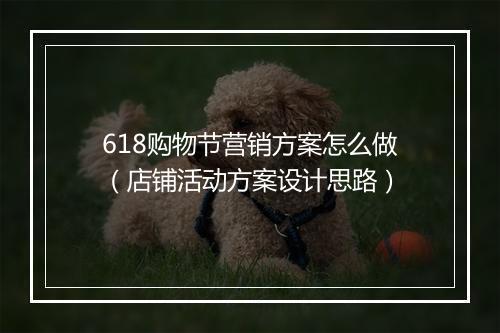618购物节营销方案怎么做（店铺活动方案设计思路）