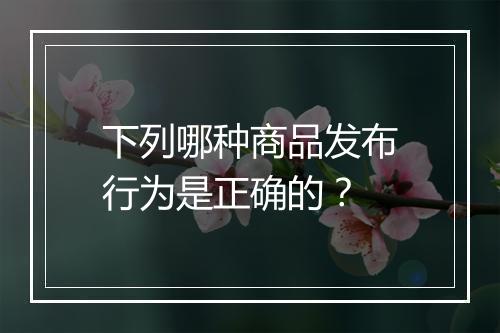 下列哪种商品发布行为是正确的？