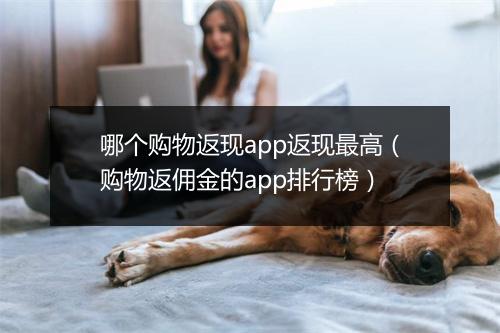 哪个购物返现app返现最高（购物返佣金的app排行榜）