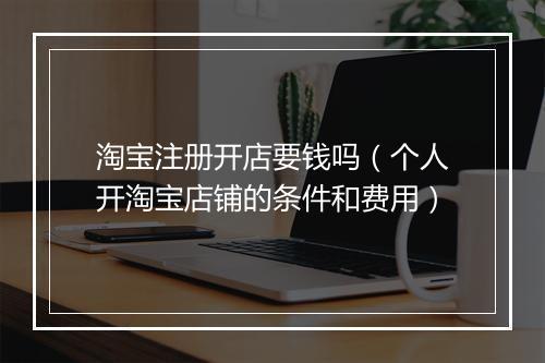 淘宝注册开店要钱吗（个人开淘宝店铺的条件和费用）