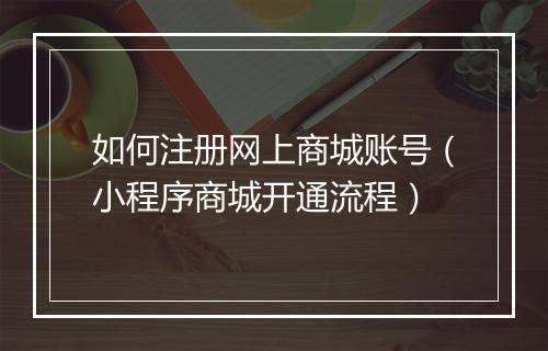 如何注册网上商城账号（小程序商城开通流程）