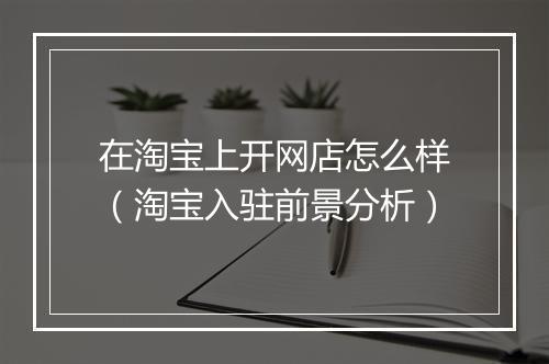 在淘宝上开网店怎么样（淘宝入驻前景分析）