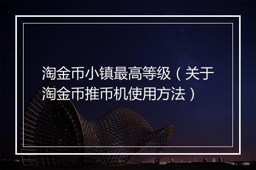 淘金币小镇最高等级（关于淘金币推币机使用方法）
