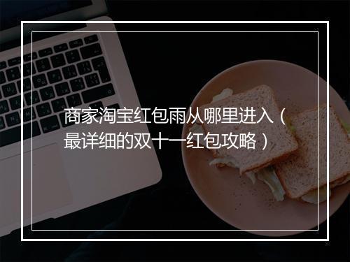 商家淘宝红包雨从哪里进入（最详细的双十一红包攻略）