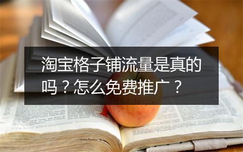 淘宝格子铺流量是真的吗？怎么免费推广？