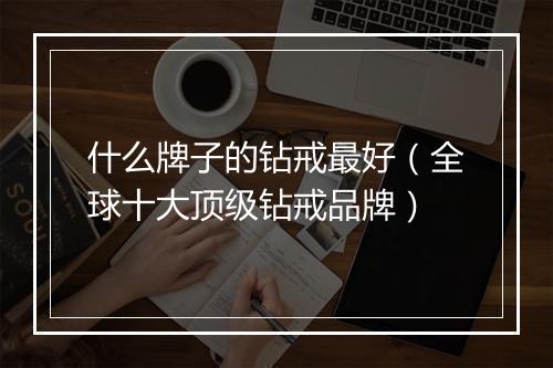 什么牌子的钻戒最好（全球十大顶级钻戒品牌）