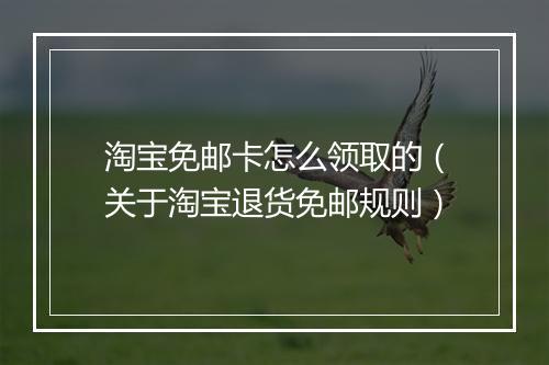 淘宝免邮卡怎么领取的（关于淘宝退货免邮规则）