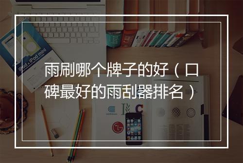 雨刷哪个牌子的好（口碑最好的雨刮器排名）