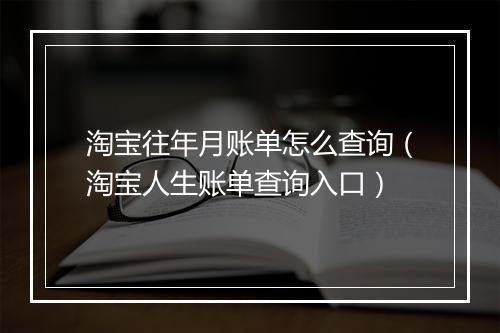 淘宝往年月账单怎么查询（淘宝人生账单查询入口）