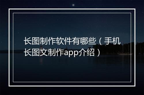 长图制作软件有哪些（手机长图文制作app介绍）
