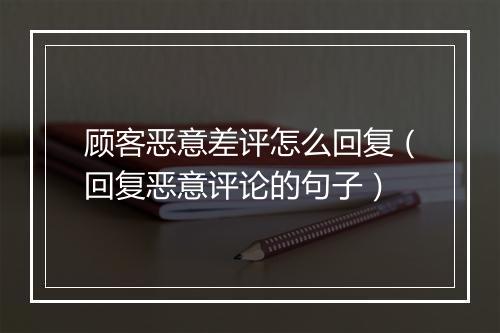 顾客恶意差评怎么回复（回复恶意评论的句子）