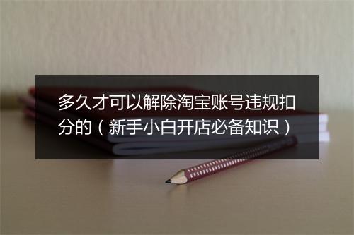 多久才可以解除淘宝账号违规扣分的（新手小白开店必备知识）