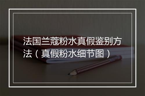 法国兰蔻粉水真假鉴别方法（真假粉水细节图）