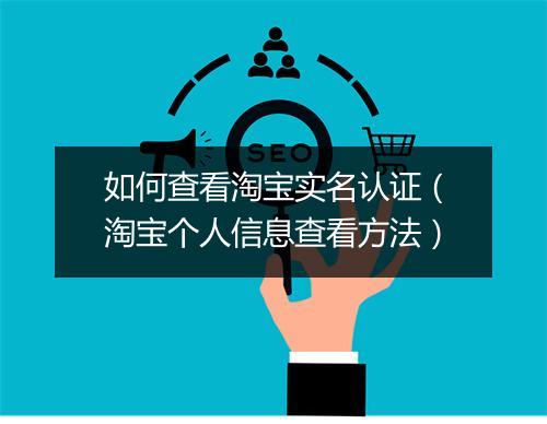 如何查看淘宝实名认证（淘宝个人信息查看方法）